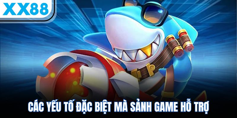 Bắn Cá XX88 - Trò Chơi Giải Trí Săn Thưởng Cực Dễ 2 Các yếu tố đặc biệt mà sảnh game hỗ trợ